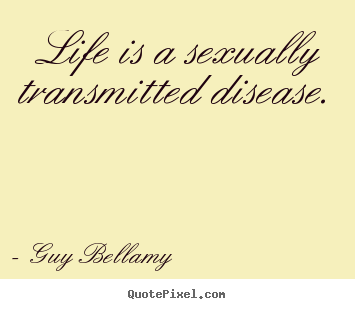 Quotes about life - Life is a sexually transmitted disease.