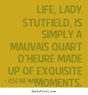 Life, lady stutfield, is simply a mauvais.. Oscar Wilde popular life quote