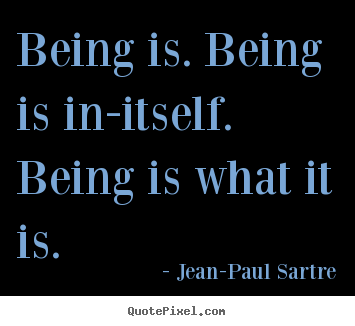 Quote about life - Being is. being is in-itself. being is what it is.