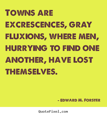 Design your own picture quotes about life - Towns are excrescences, gray fluxions, where men, hurrying..