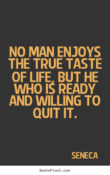 Quote about life - No man enjoys the true taste of life, but he..