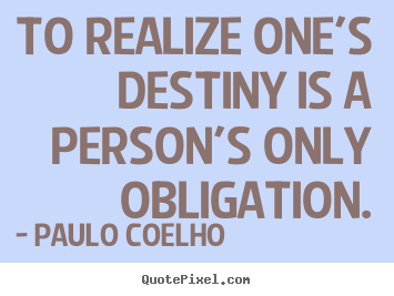 Life quote - To realize one's destiny is a person's only obligation.