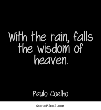Quotes about life - With the rain, falls the wisdom of heaven.