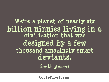 Life quote - We're a planet of nearly six billion ninnies..