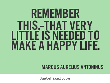 Make personalized picture quote about life - Remember this,--that very little is needed to make a happy life.