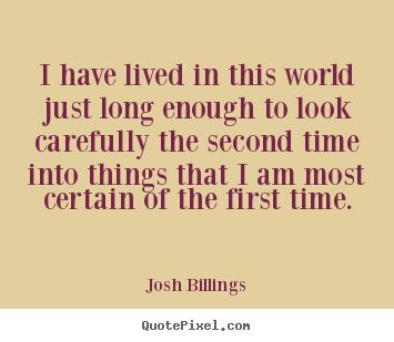 Quotes about life - I have lived in this world just long enough to look carefully..