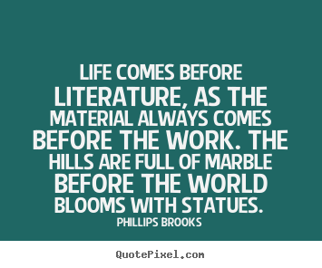 Quote about life - Life comes before literature, as the material..