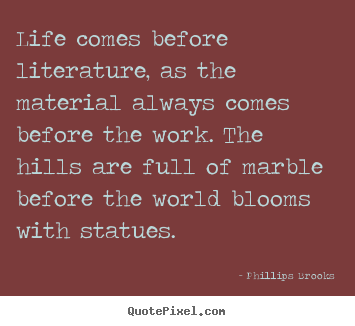 Life sayings - Life comes before literature, as the material always comes before..
