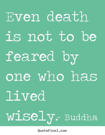 Create graphic picture quotes about life - Even death is not to be feared by one who has..