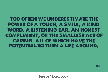Dr. picture quote - Too often we underestimate the power of a touch, a smile, a kind.. - Life quotes