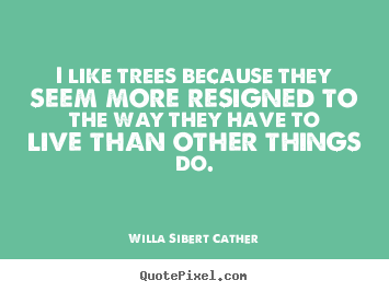 Quotes about life - I like trees because they seem more resigned to..