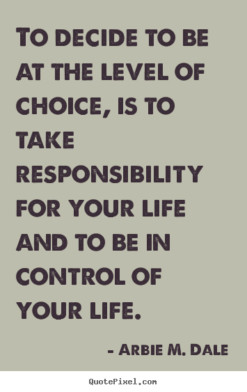 Quotes about life - To decide to be at the level of choice, is to..
