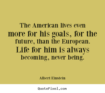 Life quote - The american lives even more for his goals, for the..