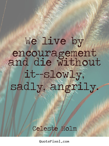How to design image quotes about life - We live by encouragement and die without it--slowly,..