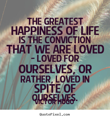 Life quote - The greatest happiness of life is the conviction that we..