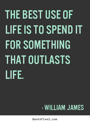 Create graphic picture quotes about life - The best use of life is to spend it for something that outlasts life.
