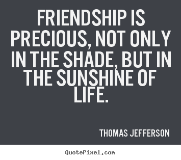 Thomas Jefferson picture quotes - Friendship is precious, not only in the shade,.. - Life quote