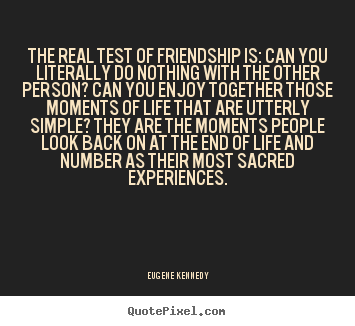 Make custom picture quotes about life - The real test of friendship is: can you literally do nothing..