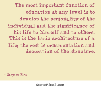 The most important function of education at any level is to develop the.. Grayson Kirk popular life quote