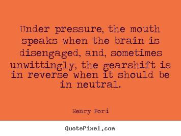 Quote about life - Under pressure, the mouth speaks when the brain..