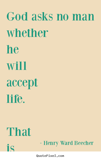 Henry Ward Beecher poster quotes - God asks no man whether he will accept life. that is not the choice... - Life quotes
