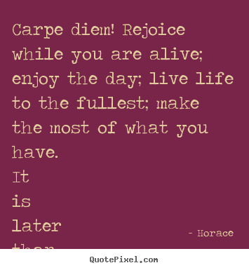 Horace poster quotes - Carpe diem! rejoice while you are alive; enjoy the day; live life.. - Life quote