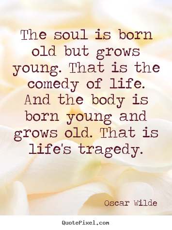 Life quotes - The soul is born old but grows young. that..