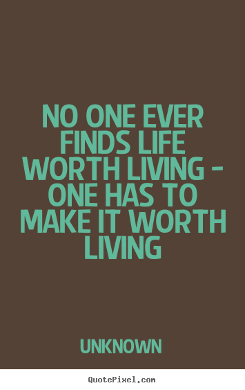 Design your own poster quotes about life - No one ever finds life worth living - one has to make..