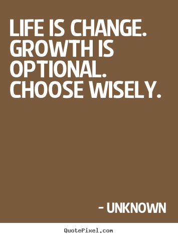 Quote about life - Life is change. growth is optional. choose wisely.