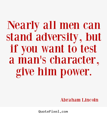 Nearly all men can stand adversity, but if you want.. Abraham Lincoln best life quotes