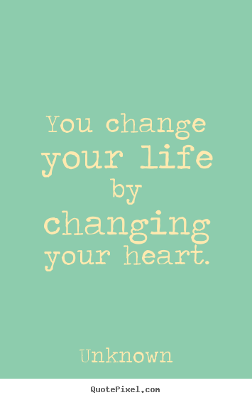 Unknown picture quote - You change your life by changing your heart. - Life quote