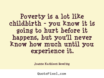 Joanne Kathleen Rowling picture quotes - Poverty is a lot like childbirth - you know it is.. - Life quote