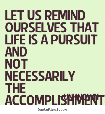 Make personalized image quotes about life - Let us remind ourselves that life is a pursuit and not necessarily..