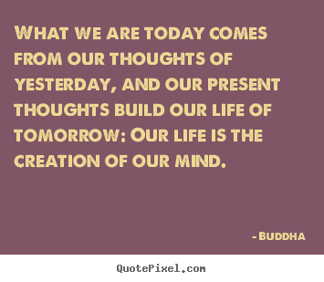 Life quote - What we are today comes from our thoughts of..