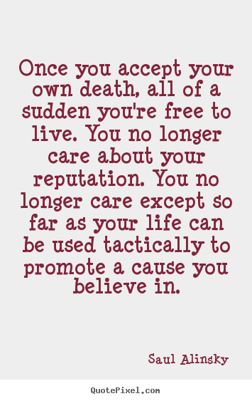 Quote about life - Once you accept your own death, all of a sudden you're..
