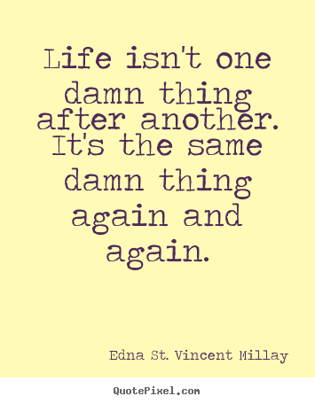 Life quotes - Life isn't one damn thing after another. it's the same damn thing again..