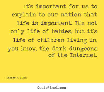 It's important for us to explain to our nation that life.. George W. Bush great life quotes