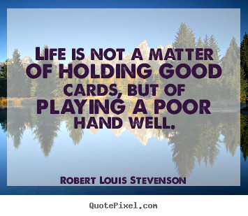 Robert Louis Stevenson picture quotes - Life is not a matter of holding good cards, but of playing a poor hand.. - Life quotes