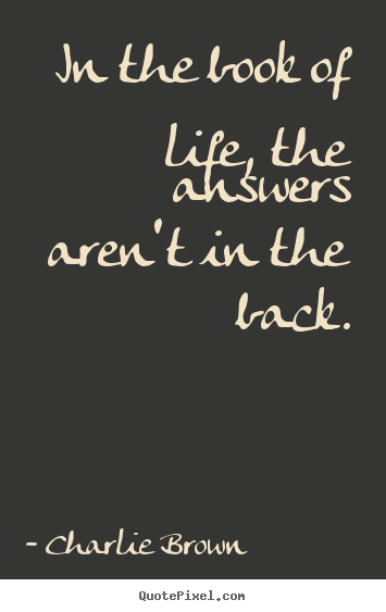 Charlie Brown photo quote - In the book of life, the answers aren't in the back. - Life sayings