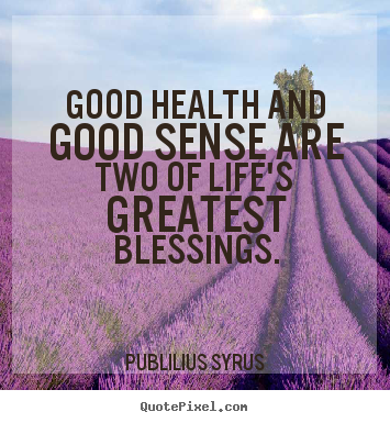 Make poster sayings about life - Good health and good sense are two of life's greatest blessings.