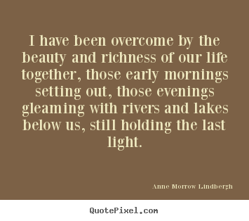 Quotes about life - I have been overcome by the beauty and richness of our..