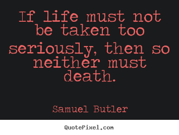 Life quote - If life must not be taken too seriously, then so neither must..