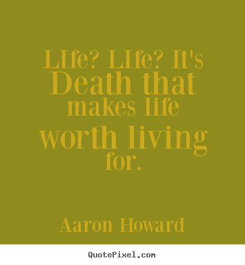 Life quotes - Life? life? it's death that makes life worth living for.
