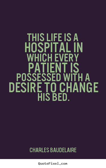How to make picture quotes about life - This life is a hospital in which every patient..