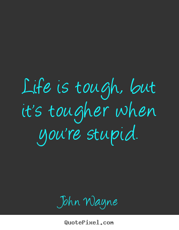 Life is tough, but it's tougher when you're.. John Wayne  life quotes
