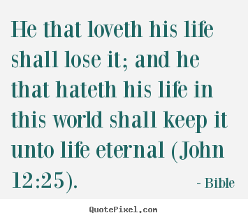 Quotes about life - He that loveth his life shall lose it; and he..