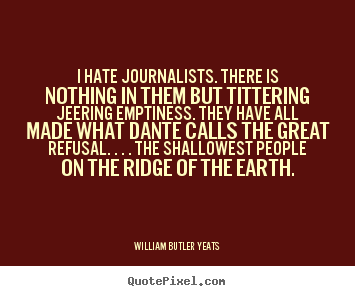 Create graphic picture quotes about life - I hate journalists. there is nothing in them but tittering jeering..