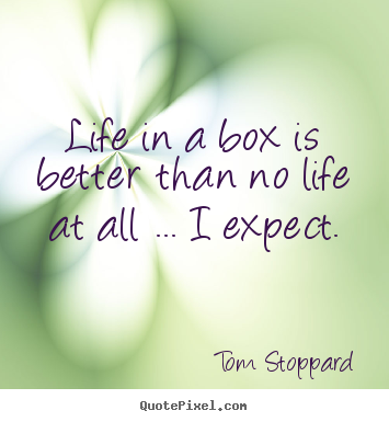 Create poster sayings about life - Life in a box is better than no life at all ... i..