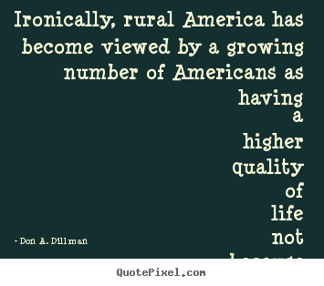 Ironically, rural america has become viewed by a growing number of americans.. Don A. Dillman greatest life quote