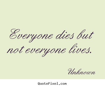 Unknown picture quote - Everyone dies but not everyone lives. - Life quotes